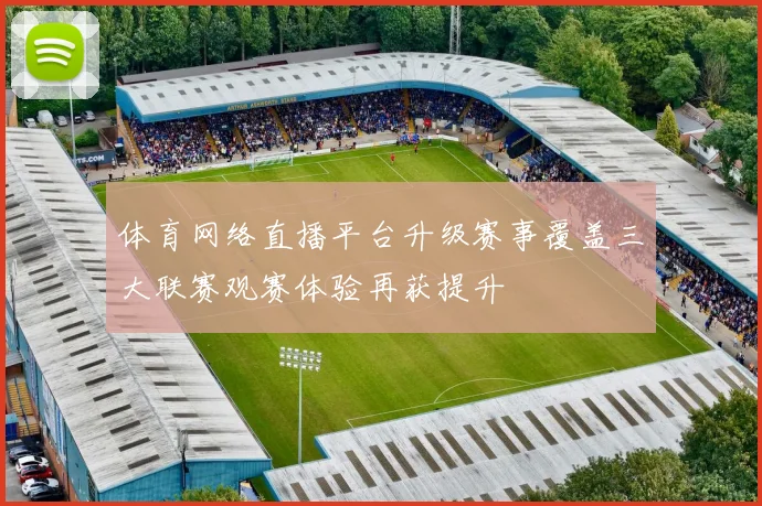 体育网络直播平台升级赛事覆盖三大联赛观赛体验再获提升