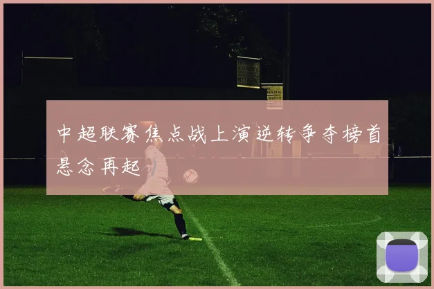 中超联赛焦点战上演逆转争夺榜首悬念再起