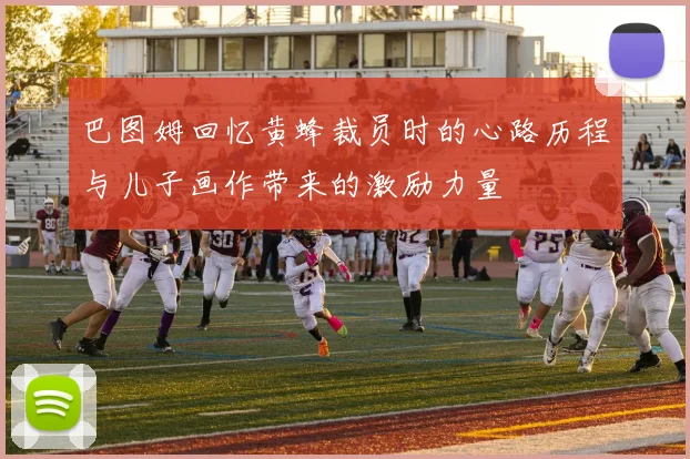 巴图姆回忆黄蜂裁员时的心路历程与儿子画作带来的激励力量