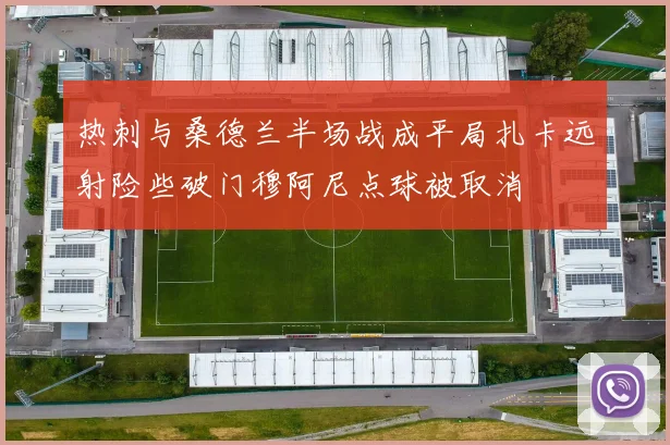 热刺与桑德兰半场战成平局扎卡远射险些破门穆阿尼点球被取消