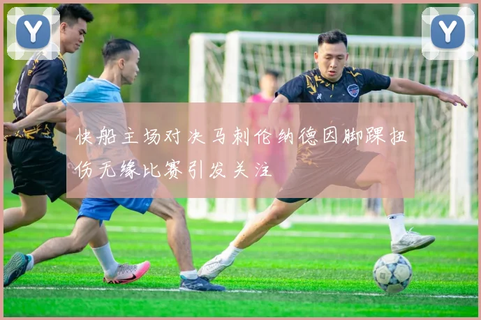 快船主场对决马刺伦纳德因脚踝扭伤无缘比赛引发关注