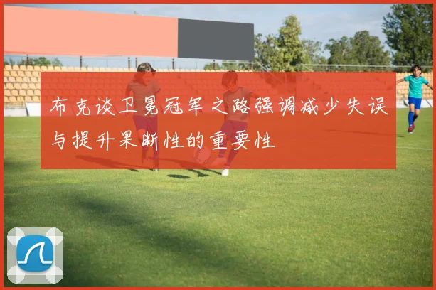 布克谈卫冕冠军之路强调减少失误与提升果断性的重要性