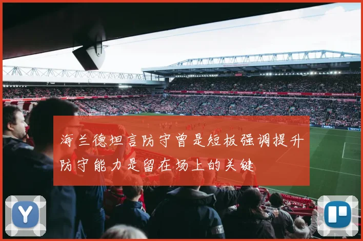 海兰德坦言防守曾是短板强调提升防守能力是留在场上的关键