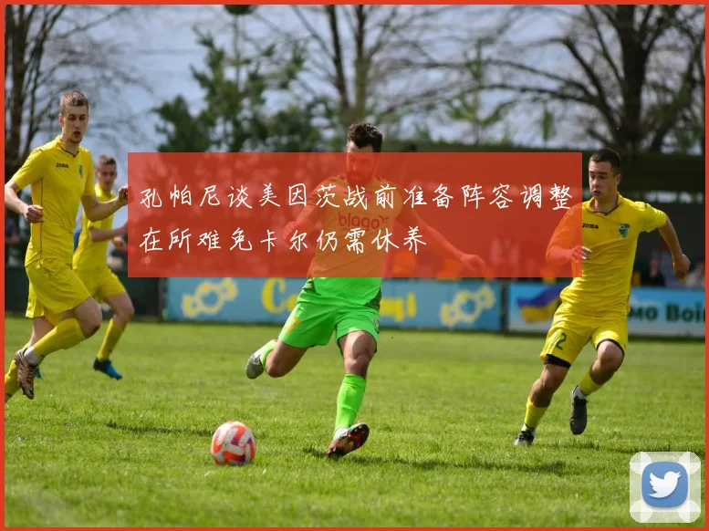 孔帕尼谈美因茨战前准备阵容调整在所难免卡尔仍需休养
