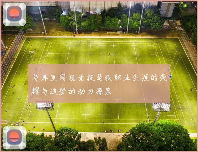 与库里同场竞技是我职业生涯的荣耀与追梦的动力源泉