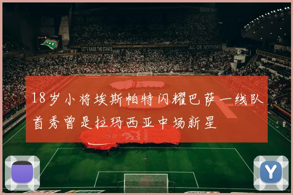 18岁小将埃斯帕特闪耀巴萨一线队首秀曾是拉玛西亚中场新星
