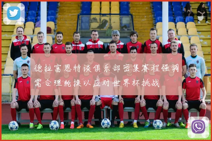 德拉富恩特谈俱乐部密集赛程强调需合理轮换以应对世界杯挑战