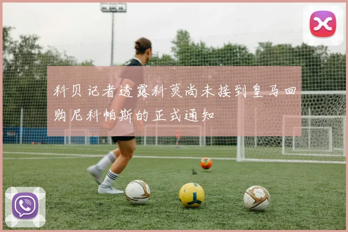 科贝记者透露科莫尚未接到皇马回购尼科帕斯的正式通知
