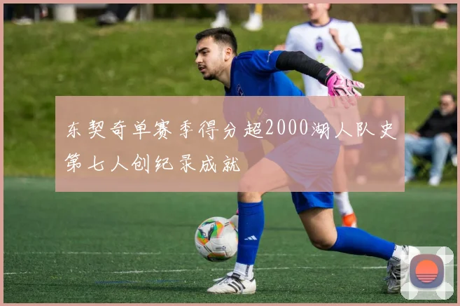 东契奇单赛季得分超2000湖人队史第七人创纪录成就